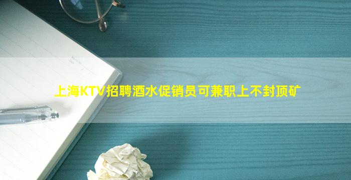 上海KTV招聘酒水促销员可兼职上不封顶矿