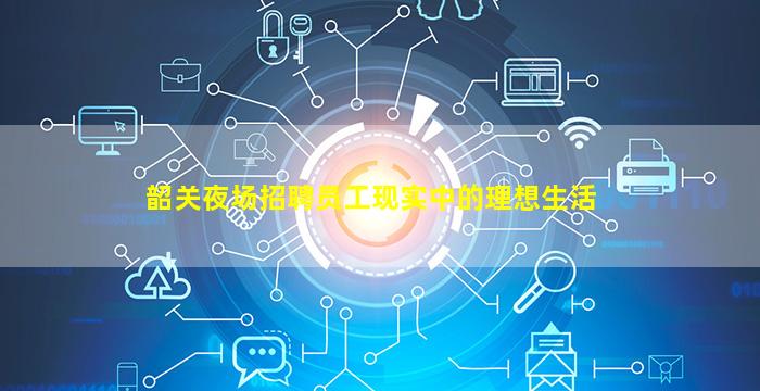 韶关夜场招聘员工现实中的理想生活